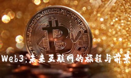 探索Web3：未来互联网的旅程与前景分析